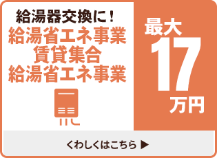 給湯器交換に！給湯省エネ事業 賃貸集合給湯省エネ事業 最大17万円