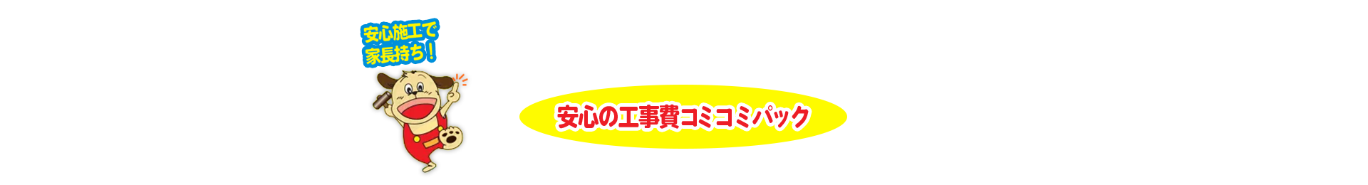 安心施工で 家長持ち！安心の工事費コミコミパック