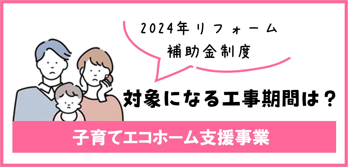 子育てエコホーム支援事業・対象になる工事期間